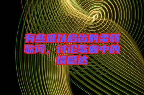 有些難以啟齒的柔弱歌詞，討論歌曲中的情感達(dá)