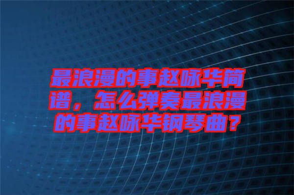 最浪漫的事趙詠華簡譜，怎么彈奏最浪漫的事趙詠華鋼琴曲？