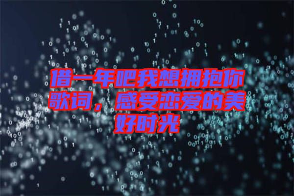 借一年吧我想擁抱你歌詞，感受戀愛的美好時(shí)光