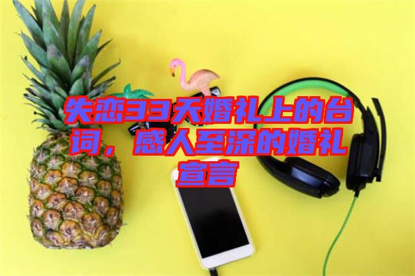 失戀33天婚禮上的臺(tái)詞，感人至深的婚禮宣言