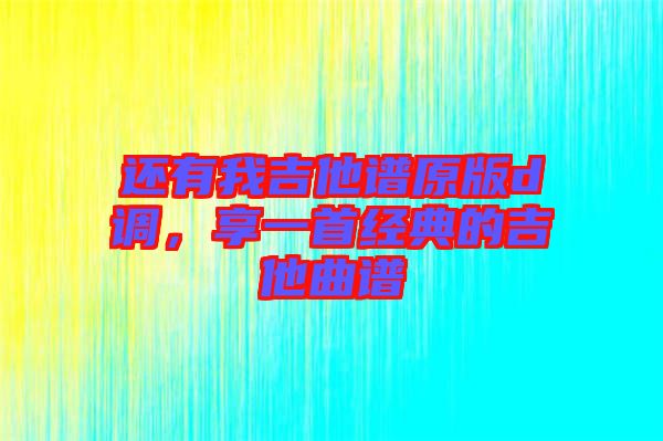 還有我吉他譜原版d調，享一首經(jīng)典的吉他曲譜