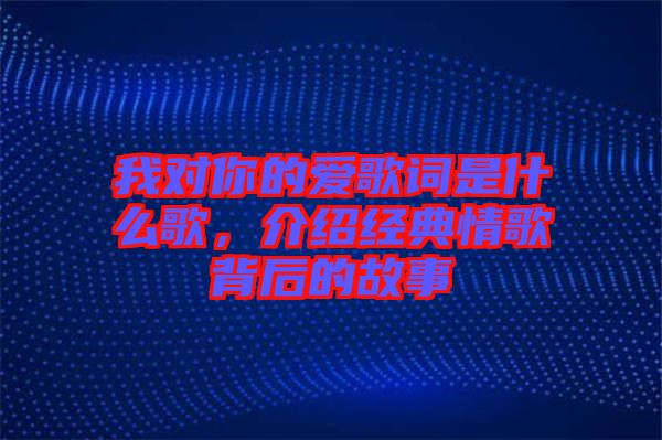 我對你的愛歌詞是什么歌，介紹經(jīng)典情歌背后的故事