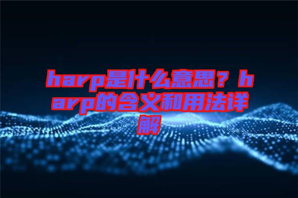 harp是什么意思？harp的含義和用法詳解