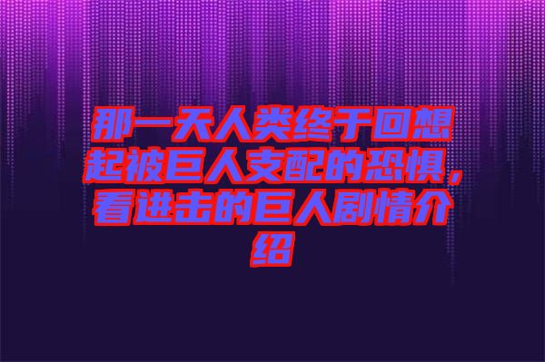 那一天人類終于回想起被巨人支配的恐懼，看進擊的巨人劇情介紹