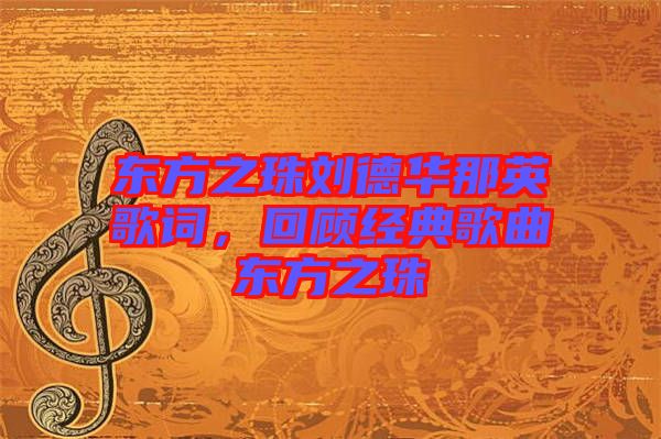 東方之珠劉德華那英歌詞，回顧經(jīng)典歌曲東方之珠