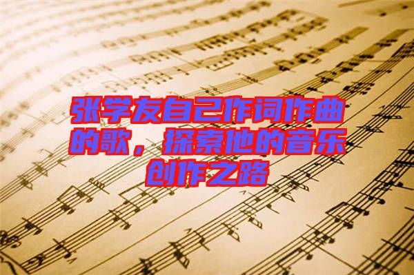 張學(xué)友自己作詞作曲的歌，探索他的音樂創(chuàng)作之路