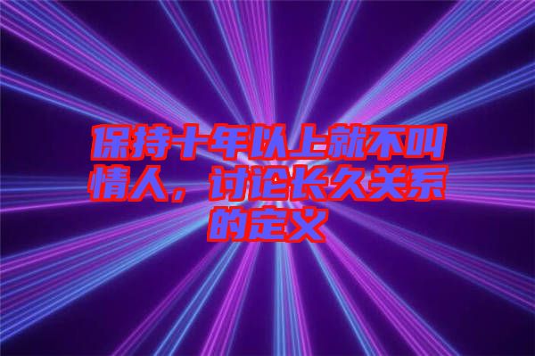 保持十年以上就不叫情人，討論長(zhǎng)久關(guān)系的定義