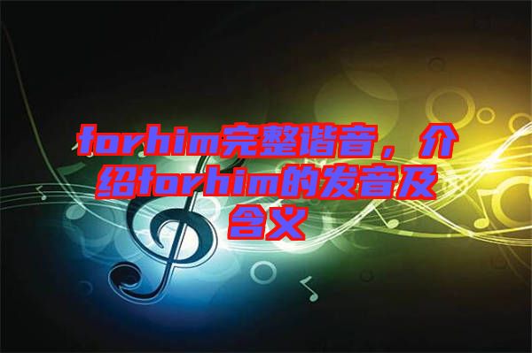 forhim完整諧音，介紹forhim的發(fā)音及含義