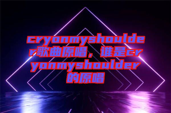 cryonmyshoulder歌曲原唱，誰(shuí)是cryonmyshoulder的原唱