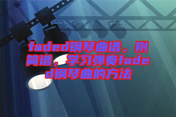 faded鋼琴曲譜，附簡(jiǎn)譜，學(xué)習(xí)彈奏faded鋼琴曲的方法