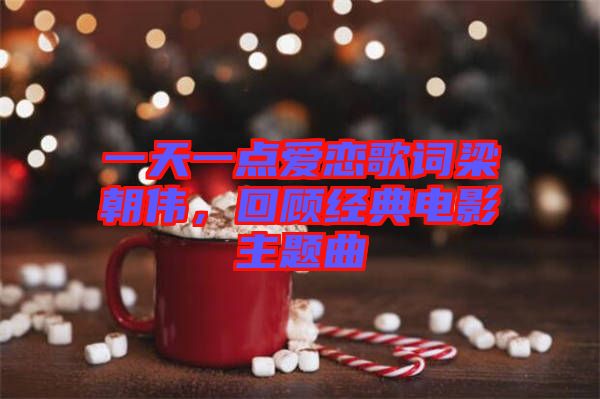 一天一點愛戀歌詞梁朝偉，回顧經(jīng)典電影主題曲