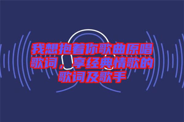 我想抱著你歌曲原唱歌詞，享經(jīng)典情歌的歌詞及歌手