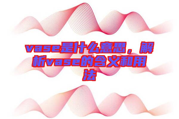 vase是什么意思，解析vase的含義和用法