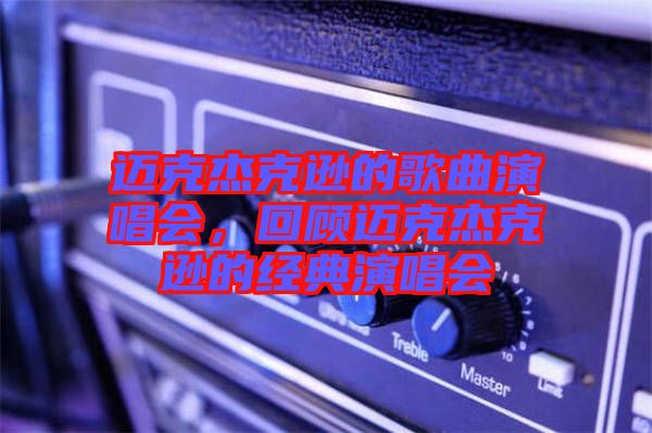 邁克杰克遜的歌曲演唱會，回顧邁克杰克遜的經(jīng)典演唱會