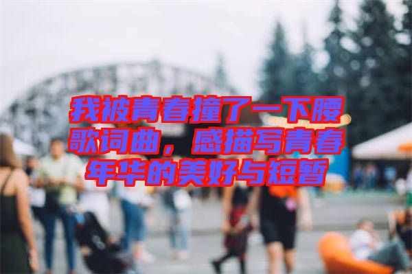 我被青春撞了一下腰歌詞曲，感描寫青春年華的美好與短暫