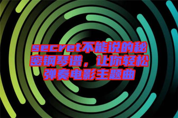 secret不能說(shuō)的秘密鋼琴譜，讓你輕松彈奏電影主題曲