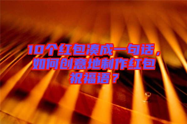 10個紅包湊成一句話，如何創(chuàng)意地制作紅包祝福語？