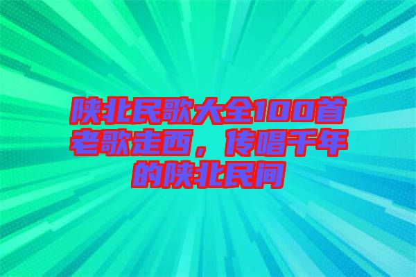 陜北民歌大全100首老歌走西，傳唱千年的陜北民間