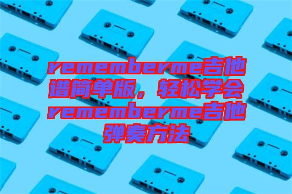 rememberme吉他譜簡單版，輕松學會rememberme吉他彈奏方法