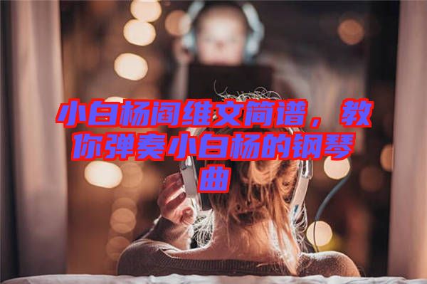 小白楊閻維文簡譜，教你彈奏小白楊的鋼琴曲