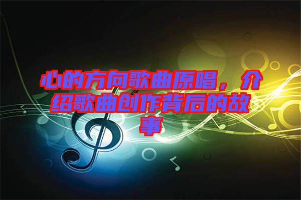 心的方向歌曲原唱，介紹歌曲創(chuàng)作背后的故事