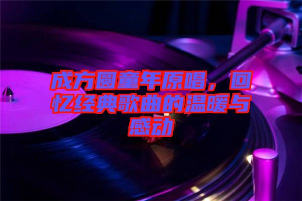 成方圓童年原唱，回憶經(jīng)典歌曲的溫暖與感動