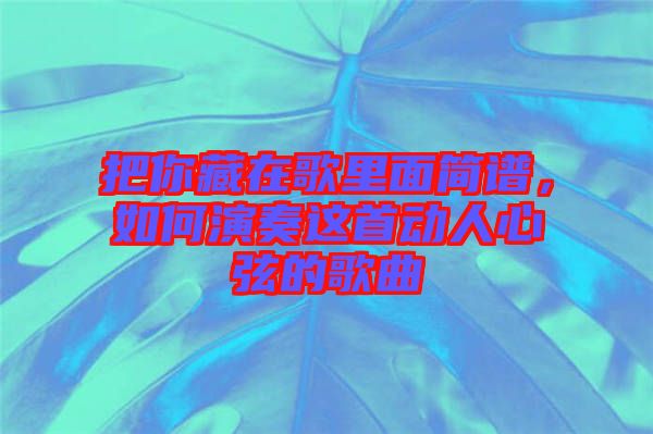 把你藏在歌里面簡(jiǎn)譜，如何演奏這首動(dòng)人心弦的歌曲