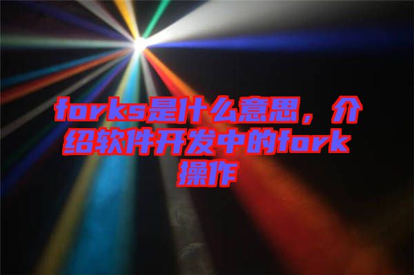 forks是什么意思，介紹軟件開發(fā)中的fork操作