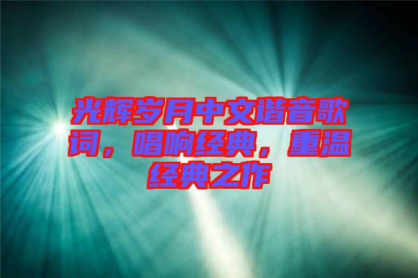 光輝歲月中文諧音歌詞，唱響經典，重溫經典之作