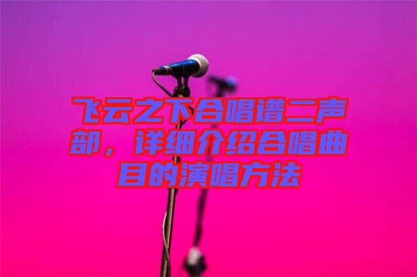 飛云之下合唱譜二聲部，詳細(xì)介紹合唱曲目的演唱方法