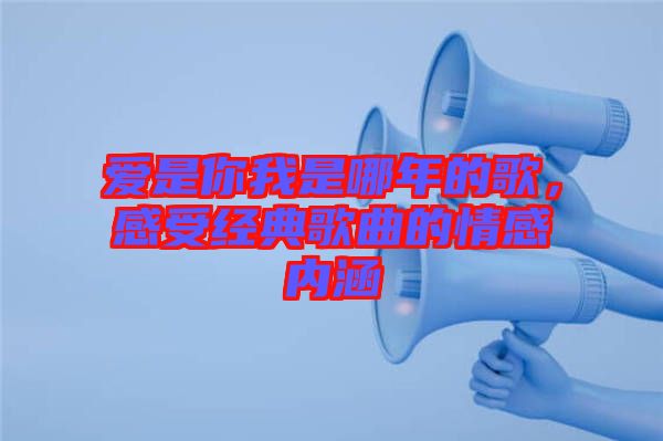 愛是你我是哪年的歌，感受經(jīng)典歌曲的情感內(nèi)涵