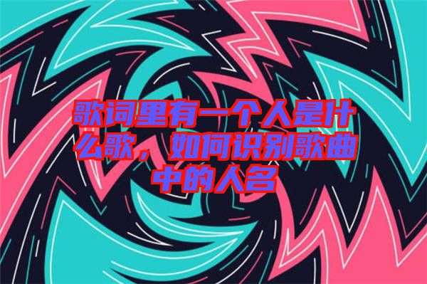 歌詞里有一個人是什么歌，如何識別歌曲中的人名