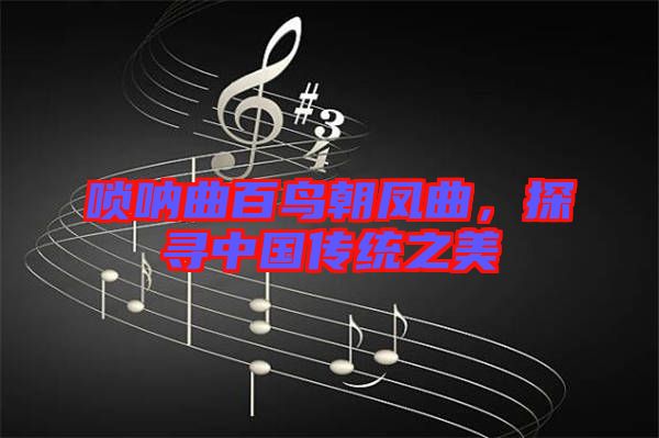 嗩吶曲百鳥朝鳳曲，探尋中國傳統之美