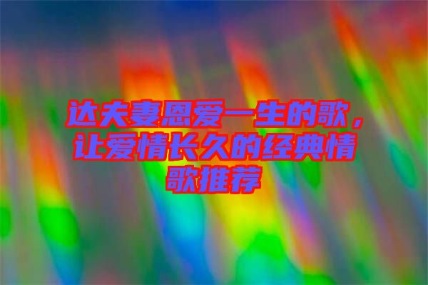 達(dá)夫妻恩愛一生的歌，讓愛情長(zhǎng)久的經(jīng)典情歌推薦