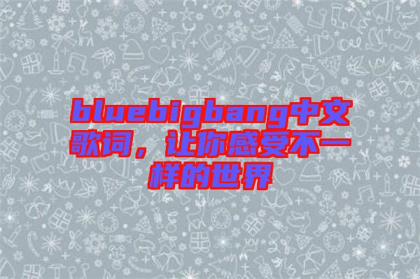 bluebigbang中文歌詞，讓你感受不一樣的世界