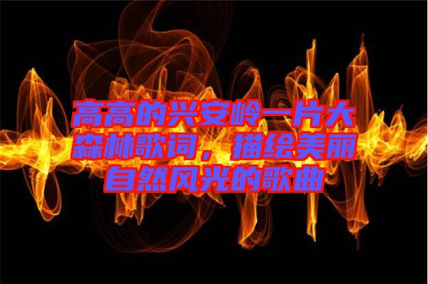 高高的興安嶺一片大森林歌詞，描繪美麗自然風(fēng)光的歌曲