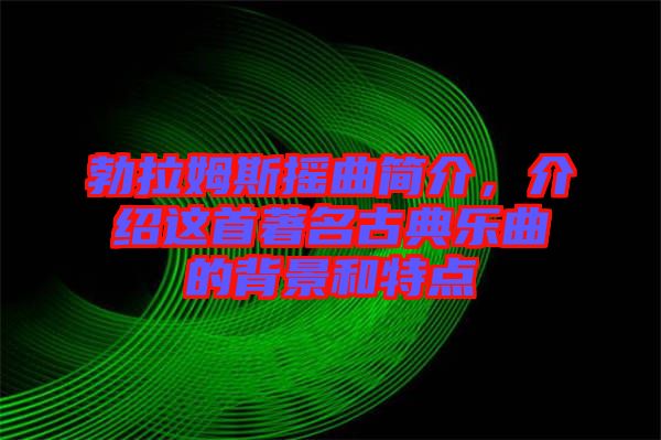 勃拉姆斯搖曲簡(jiǎn)介，介紹這首著名古典樂曲的背景和特點(diǎn)