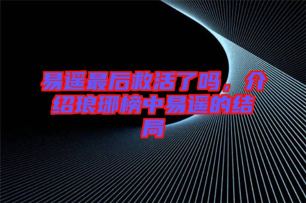 易遙最后救活了嗎，介紹瑯琊榜中易遙的結(jié)局