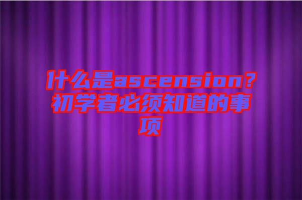 什么是ascension？初學者必須知道的事項