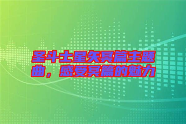 圣斗士星矢冥篇主題曲，感受冥篇的魅力