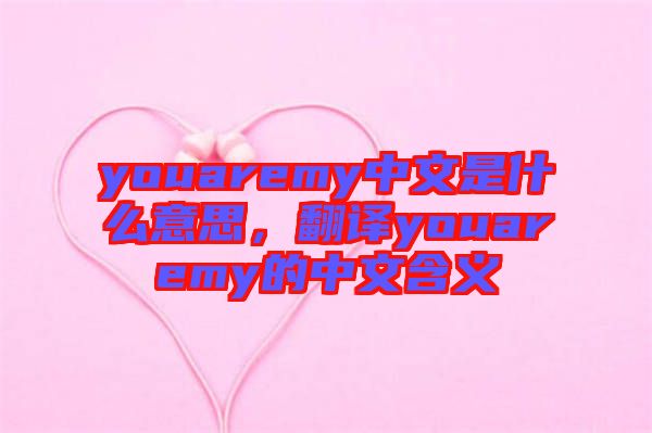 youaremy中文是什么意思，翻譯youaremy的中文含義