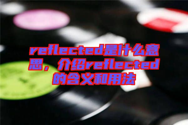 reflected是什么意思，介紹reflected的含義和用法