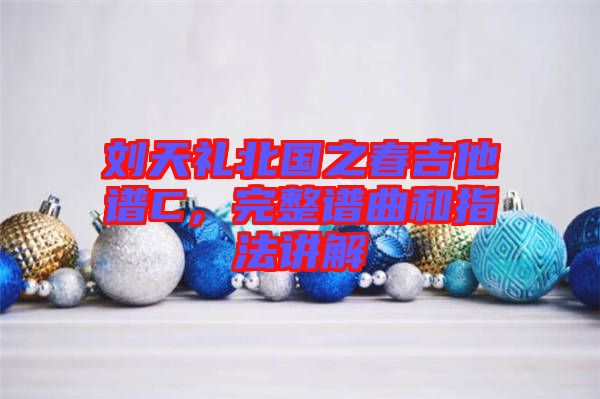 劉天禮北國(guó)之春吉他譜C，完整譜曲和指法講解