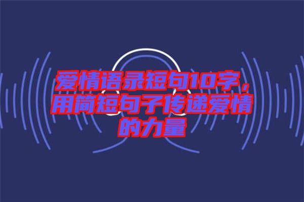 愛情語錄短句10字，用簡短句子傳遞愛情的力量