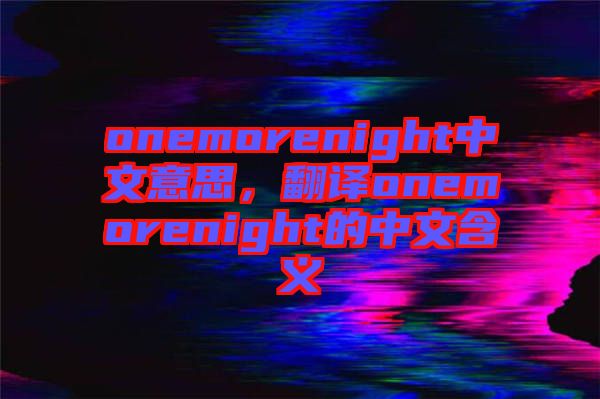 onemorenight中文意思，翻譯onemorenight的中文含義