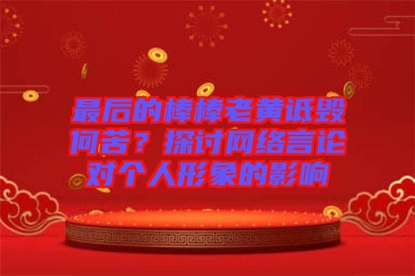 最后的棒棒老黃詆毀何苦？探討網(wǎng)絡(luò)言論對個人形象的影響