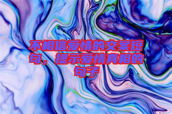 不相信愛情的文案短句，提示愛情真相的句子