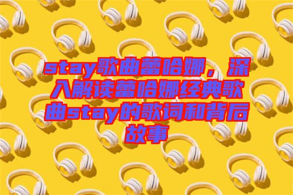 stay歌曲蕾哈娜，深入解讀蕾哈娜經(jīng)典歌曲stay的歌詞和背后故事