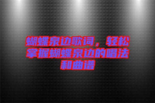 蝴蝶泉邊歌詞，輕松掌握蝴蝶泉邊的唱法和曲譜