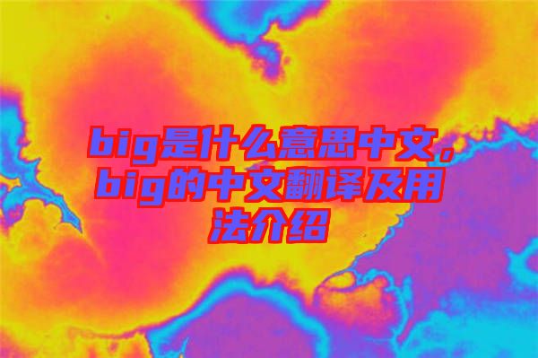 big是什么意思中文，big的中文翻譯及用法介紹